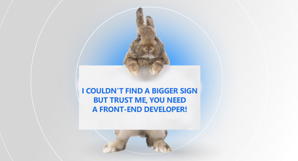 rabbit holding a sign that says "I couldn't find a bigger sign but trust me, you need a front-end developer!"