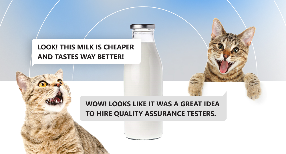 two cats beside a bottle of milk. cat on the left says "Look! This milk is cheaper and tastes way better!" the other cat replies "Wow! Looks like it was a great idea to hire quality assurance testers."