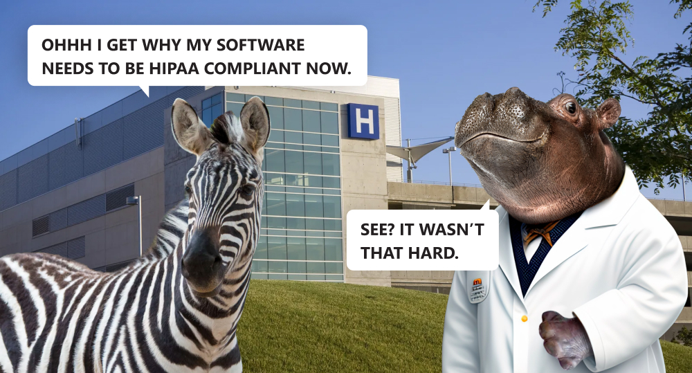 hippo doctor and zebra standing outside of a hospital. zebra says "Ohhh I get why my software needs to be HIPAA compliant now." and the hippo responds "See? It wasn't that hard"
